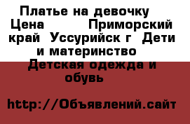 Платье на девочку  › Цена ­ 500 - Приморский край, Уссурийск г. Дети и материнство » Детская одежда и обувь   